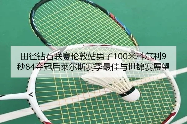 田径钻石联赛伦敦站男子100米科尔利9秒84夺冠后莱尔斯赛季最佳与世锦赛展望